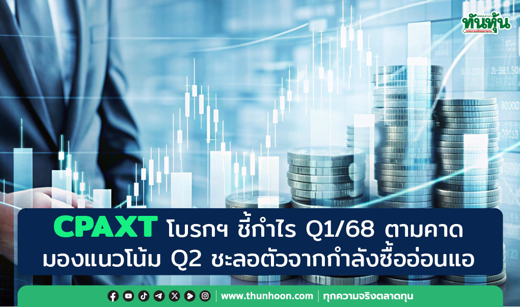 CPAXT โบรกฯ ชี้กำไร Q1/68 ตามคาด มองแนวโน้ม Q2 ชะลอตัว-หั่นราคาเป้าหมายลง